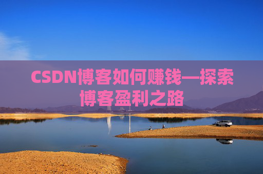 CSDN博客如何赚钱—探索博客盈利之路