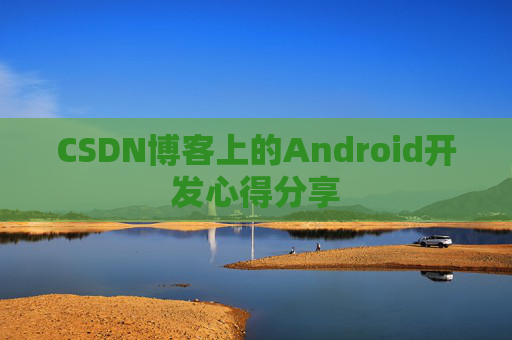 CSDN博客上的Android开发心得分享